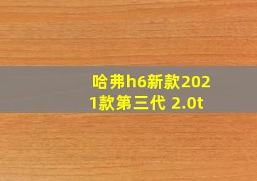 哈弗h6新款2021款第三代 2.0t